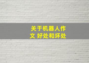 关于机器人作文 好处和坏处